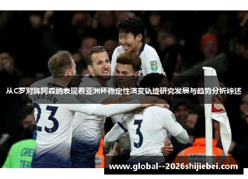 从C罗对阵阿森纳表现看亚洲杯稳定性演变轨迹研究发展与趋势分析综述