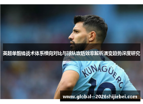 英超单前锋战术体系横向对比与球队攻防效率解析演变趋势深度研究