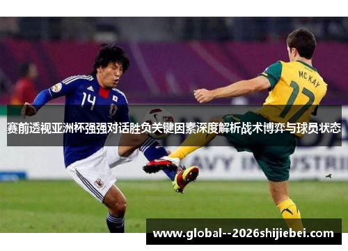 赛前透视亚洲杯强强对话胜负关键因素深度解析战术博弈与球员状态