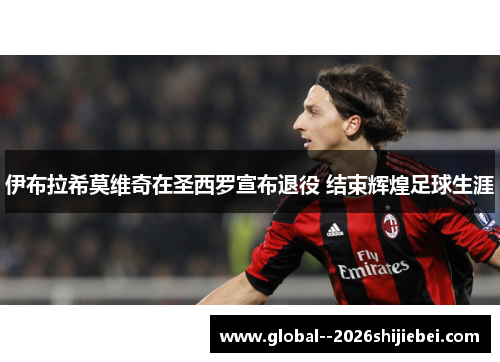 伊布拉希莫维奇在圣西罗宣布退役 结束辉煌足球生涯