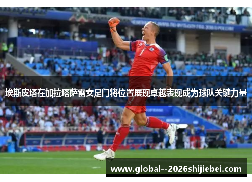 埃斯皮塔在加拉塔萨雷女足门将位置展现卓越表现成为球队关键力量