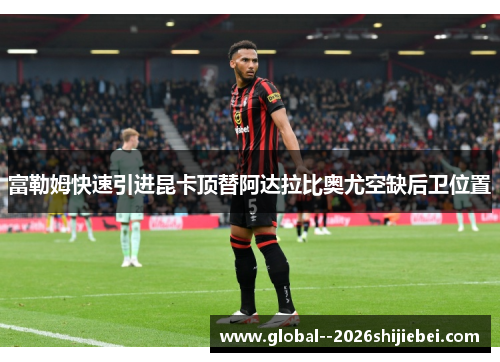 富勒姆快速引进昆卡顶替阿达拉比奥尤空缺后卫位置