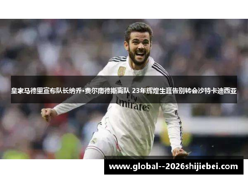 皇家马德里宣布队长纳乔·费尔南德斯离队 23年辉煌生涯告别转会沙特卡迪西亚