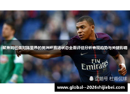 聚焦姆巴佩对阵里昂的美洲杯赛场状态全面评估分析表现趋势与关键影响 聚焦姆巴佩对阵里昂的美洲杯赛场状态全面评估分析表现趋势与关键影响