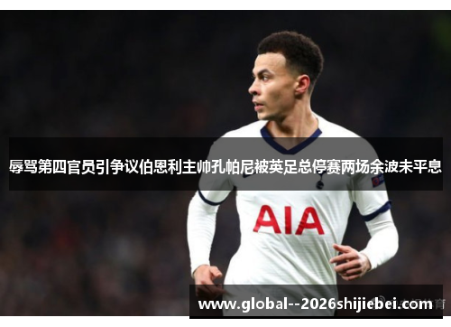 辱骂第四官员引争议伯恩利主帅孔帕尼被英足总停赛两场余波未平息 辱骂第四官员引争议伯恩利主帅孔帕尼被英足总停赛两场余波未平息