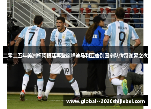 二零二五年美洲杯阿根廷再登巅峰迪马利亚告别国家队传奇谢幕之夜 二零二五年美洲杯阿根廷再登巅峰迪马利亚告别国家队传奇谢幕之夜