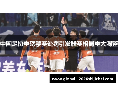 中国足协重磅禁赛处罚引发联赛格局重大调整 中国足协重磅禁赛处罚引发联赛格局重大调整