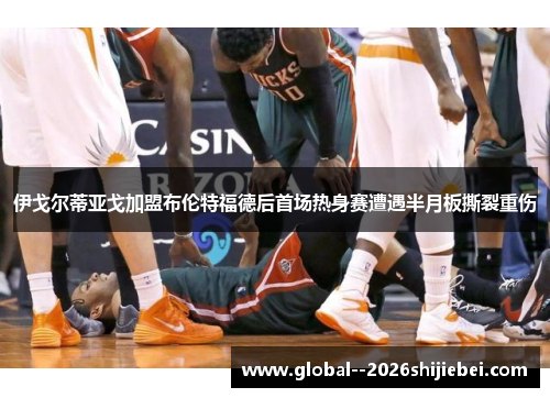 伊戈尔蒂亚戈加盟布伦特福德后首场热身赛遭遇半月板撕裂重伤