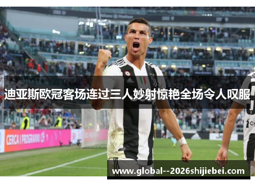 迪亚斯欧冠客场连过三人妙射惊艳全场令人叹服