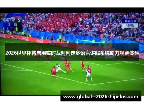 2026世界杯将启用实时裁判判定多语言讲解系统助力观赛体验