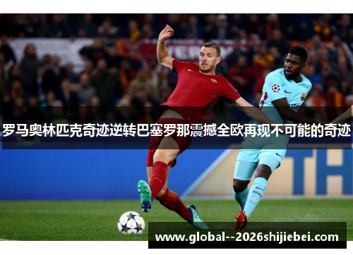 罗马奥林匹克奇迹逆转巴塞罗那震撼全欧再现不可能的奇迹 罗马奥林匹克奇迹逆转巴塞罗那震撼全欧再现不可能的奇迹