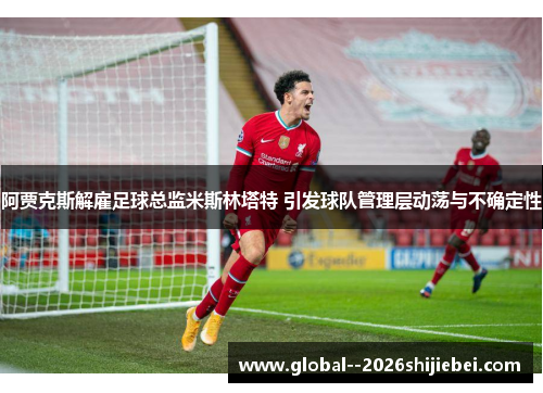 阿贾克斯解雇足球总监米斯林塔特 引发球队管理层动荡与不确定性 阿贾克斯解雇足球总监米斯林塔特 引发球队管理层动荡与不确定性