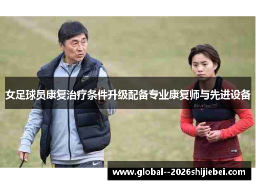 女足球员康复治疗条件升级配备专业康复师与先进设备 女足球员康复治疗条件升级配备专业康复师与先进设备