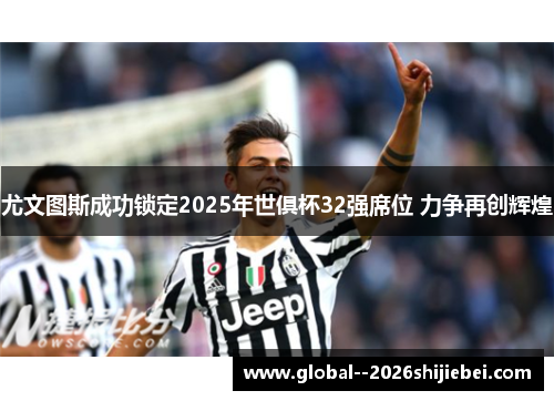 尤文图斯成功锁定2025年世俱杯32强席位 力争再创辉煌