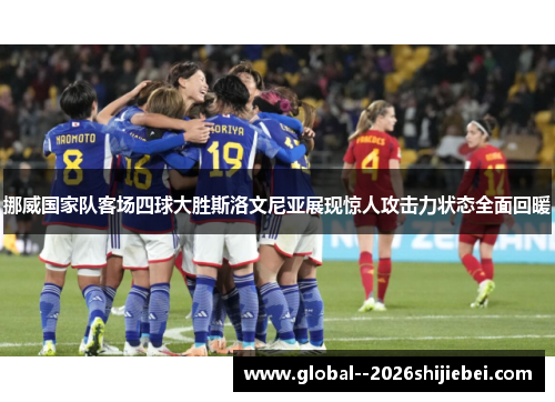 挪威国家队客场四球大胜斯洛文尼亚展现惊人攻击力状态全面回暖 挪威国家队客场四球大胜斯洛文尼亚展现惊人攻击力状态全面回暖